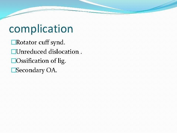 complication �Rotator cuff synd. �Unreduced dislocation. �Ossification of lig. �Secondary OA. 