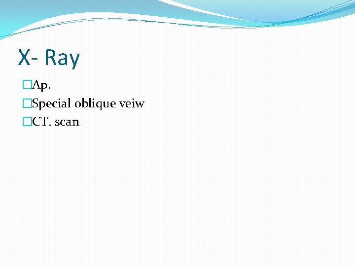 X- Ray �Ap. �Special oblique veiw �CT. scan 