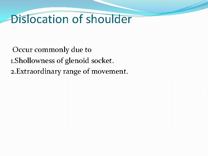 Dislocation of shoulder Occur commonly due to 1. Shollowness of glenoid socket. 2. Extraordinary