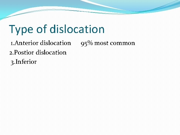 Type of dislocation 1. Anterior dislocation 2. Postior dislocation 3. Inferior 95% most common