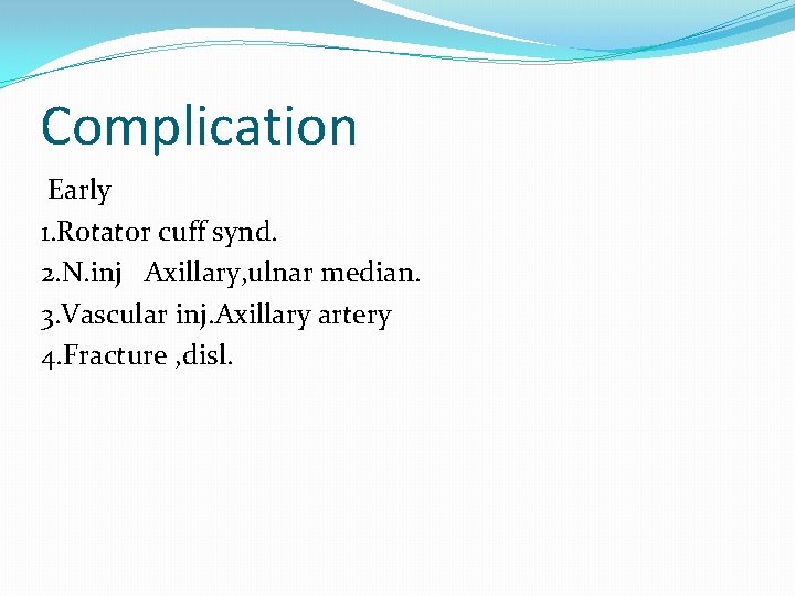 Complication Early 1. Rotator cuff synd. 2. N. inj Axillary, ulnar median. 3. Vascular