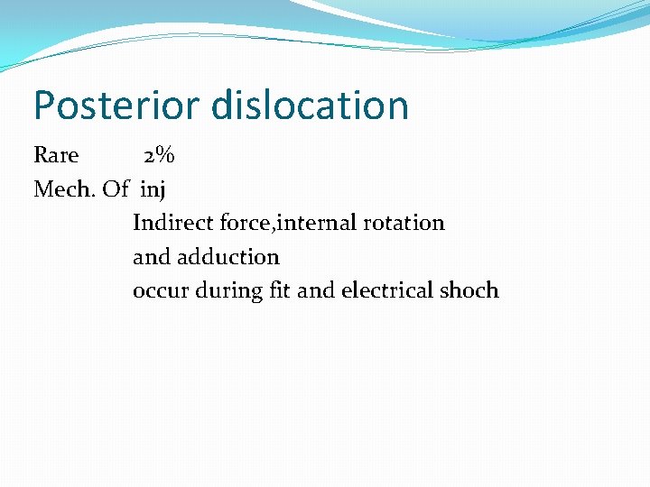 Posterior dislocation Rare 2% Mech. Of inj Indirect force, internal rotation and adduction occur