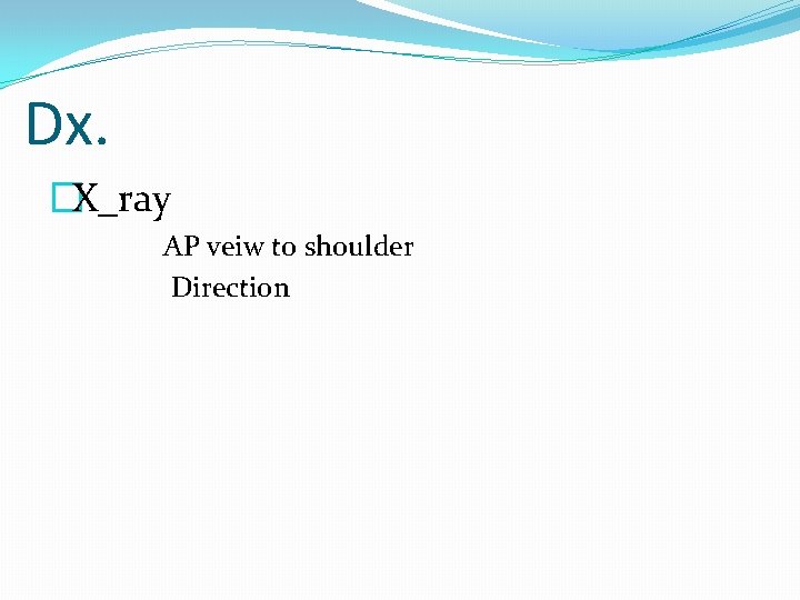 Dx. �X_ray AP veiw to shoulder Direction 