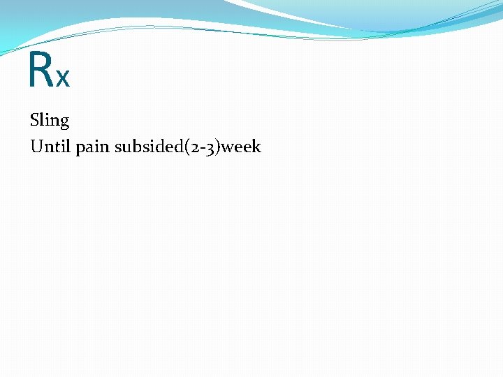 Rx Sling Until pain subsided(2 -3)week 