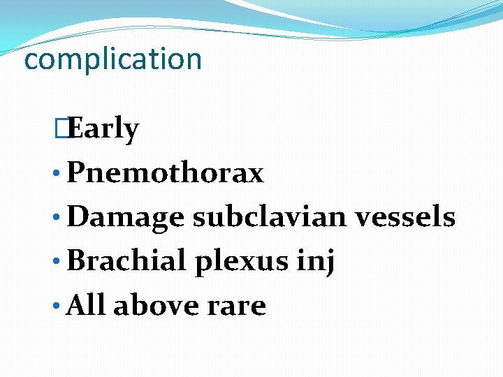 complication �Early • Pnemothorax • Damage subclavian vessels • Brachial plexus inj • All
