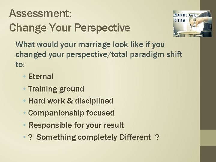 Assessment: Change Your Perspective What would your marriage look like if you changed your