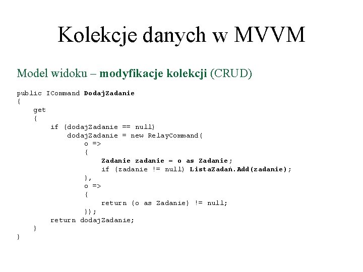 Kolekcje danych w MVVM Model widoku – modyfikacje kolekcji (CRUD) public ICommand Dodaj. Zadanie