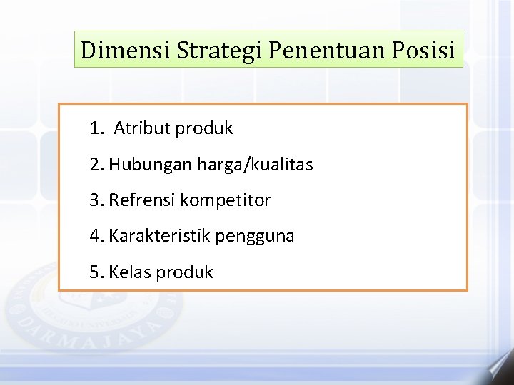 Dimensi Strategi Penentuan Posisi 1. Atribut produk 2. Hubungan harga/kualitas 3. Refrensi kompetitor 4.
