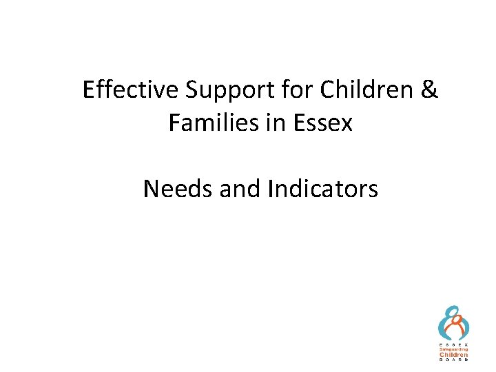 Effective Support for Children & Families in Essex Needs and Indicators 1 