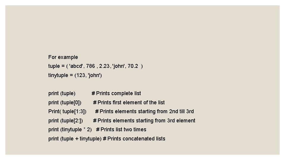 For example tuple = ( 'abcd', 786 , 2. 23, 'john', 70. 2 )