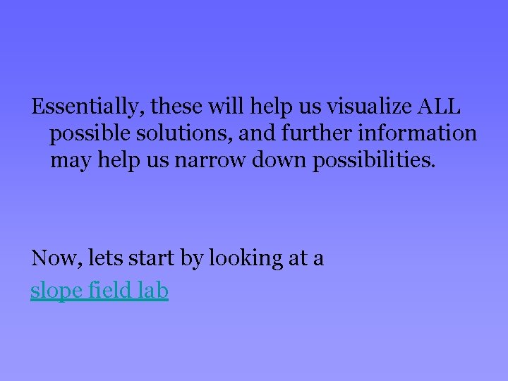 Essentially, these will help us visualize ALL possible solutions, and further information may help