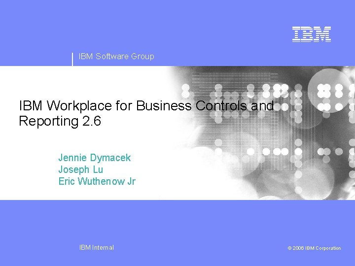 IBM Software Group IBM Workplace for Business Controls and Reporting 2. 6 Jennie Dymacek