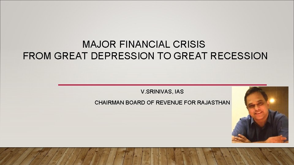 MAJOR FINANCIAL CRISIS FROM GREAT DEPRESSION TO GREAT RECESSION V. SRINIVAS, IAS CHAIRMAN BOARD