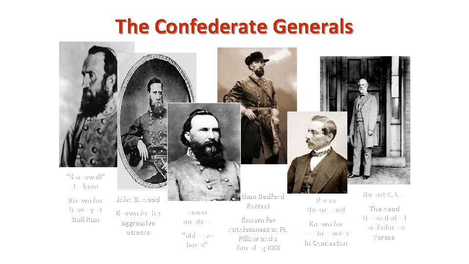 The Confederate Generals “Stonewall” Jackson Known for bravery at Bull Run John B. Hood