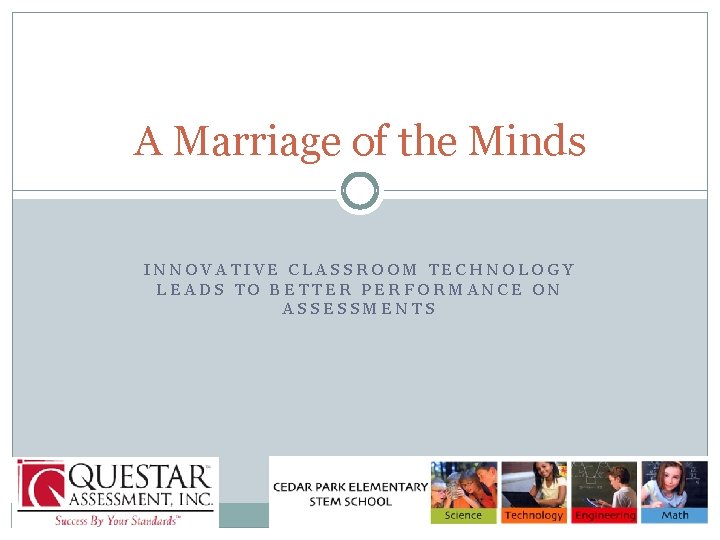 A Marriage of the Minds INNOVATIVE CLASSROOM TECHNOLOGY LEADS TO BETTER PERFORMANCE ON ASSESSMENTS