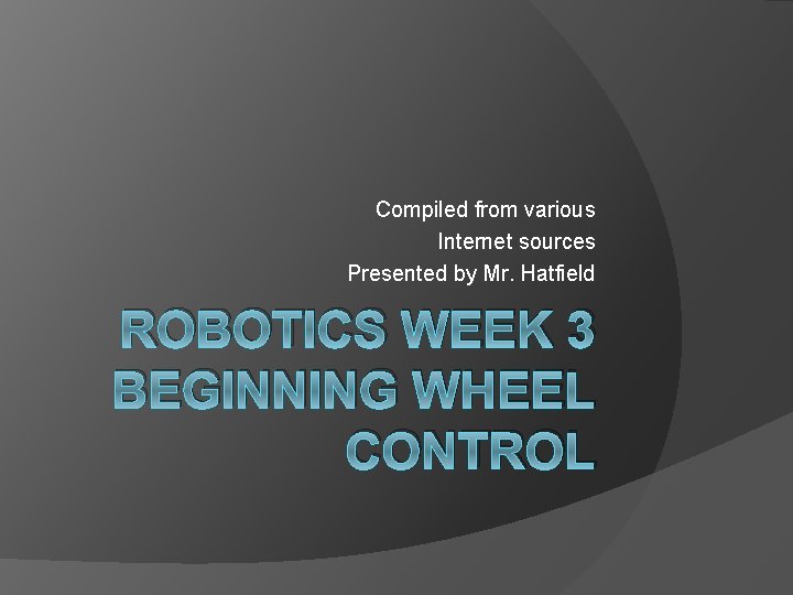 Compiled from various Internet sources Presented by Mr. Hatfield ROBOTICS WEEK 3 BEGINNING WHEEL
