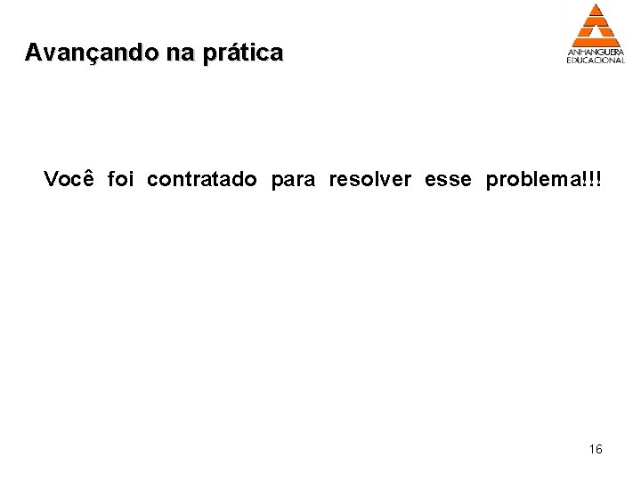 Avançando na prática Você foi contratado para resolver esse problema!!! 16 