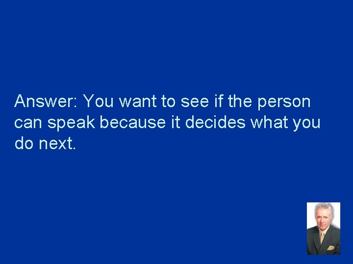 Answer: You want to see if the person can speak because it decides what