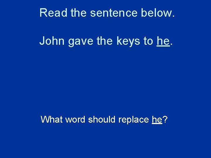 Read the sentence below. John gave the keys to he. What word should replace