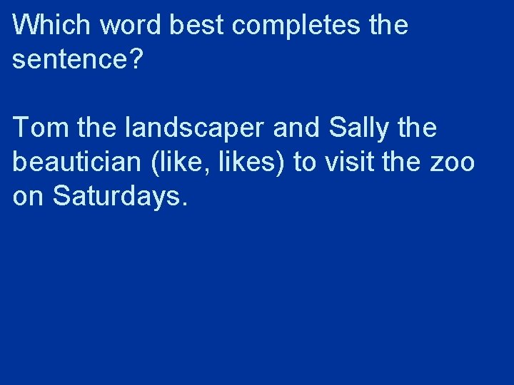 Which word best completes the sentence? Tom the landscaper and Sally the beautician (like,