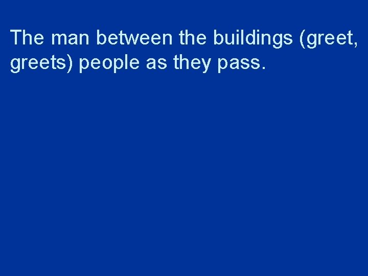 The man between the buildings (greet, greets) people as they pass. 