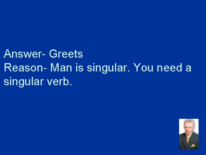 Answer- Greets Reason- Man is singular. You need a singular verb. 