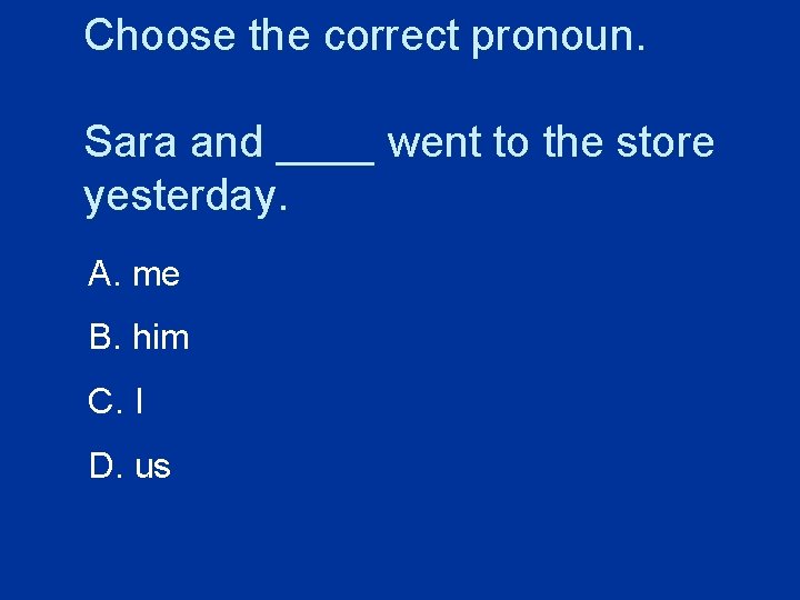 Choose the correct pronoun. Sara and ____ went to the store yesterday. A. me