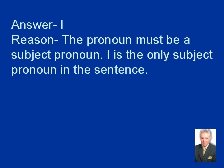 Answer- I Reason- The pronoun must be a subject pronoun. I is the only