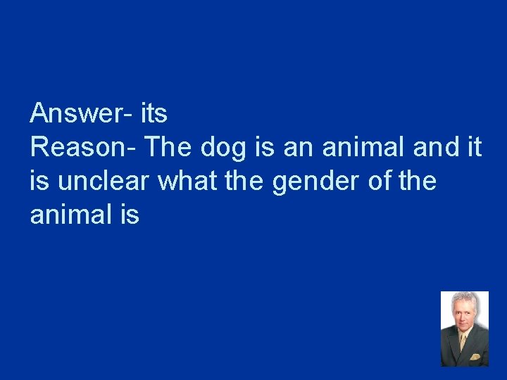 Answer- its Reason- The dog is an animal and it is unclear what the