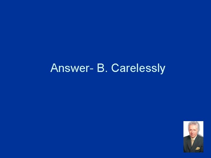 Answer- B. Carelessly 