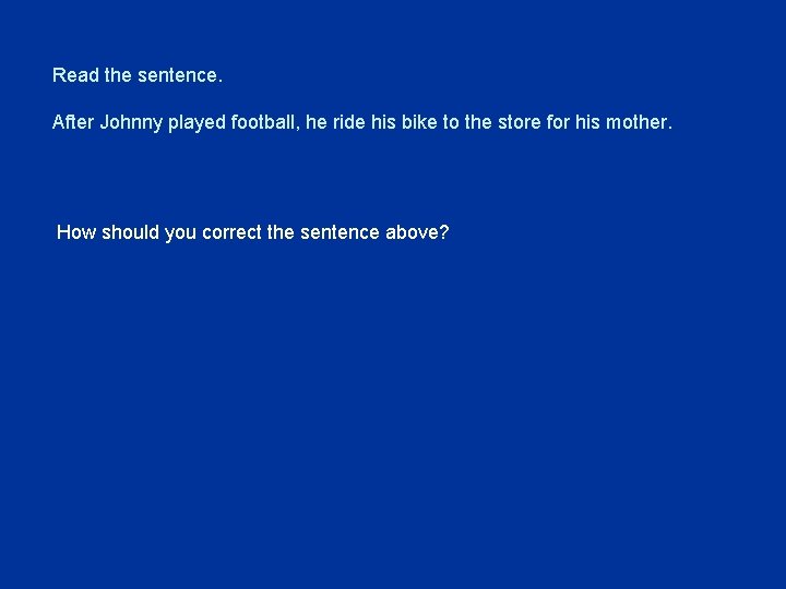 Read the sentence. After Johnny played football, he ride his bike to the store