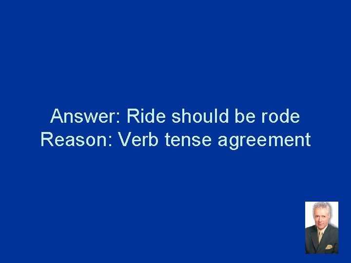 Answer: Ride should be rode Reason: Verb tense agreement 