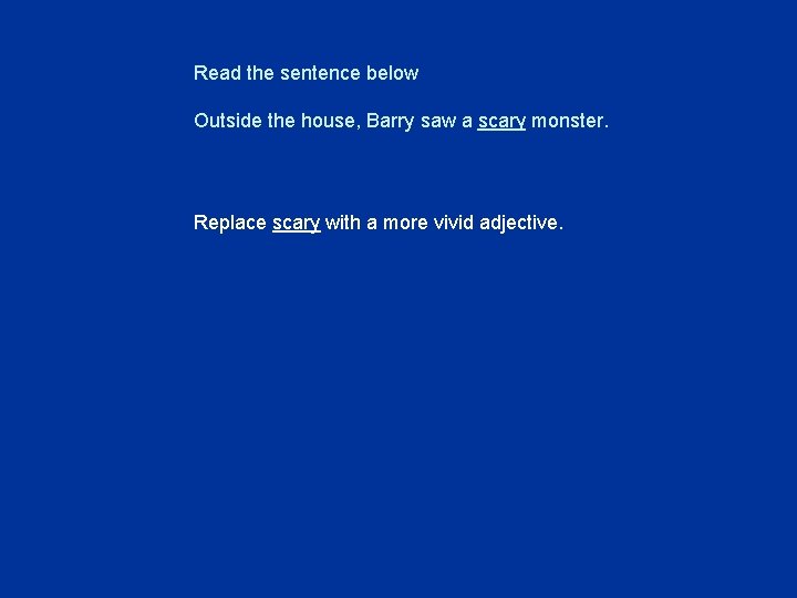 Read the sentence below Outside the house, Barry saw a scary monster. Replace scary