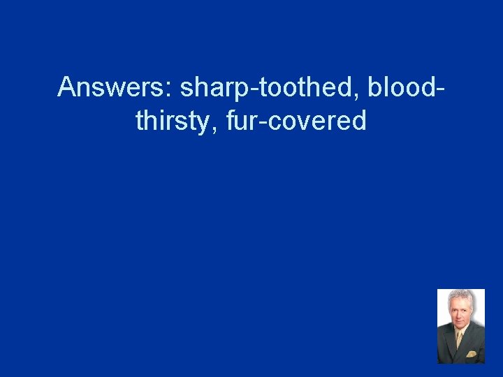 Answers: sharp-toothed, bloodthirsty, fur-covered 