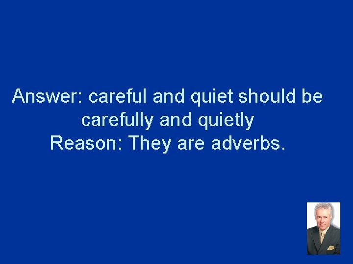 Answer: careful and quiet should be carefully and quietly Reason: They are adverbs. 