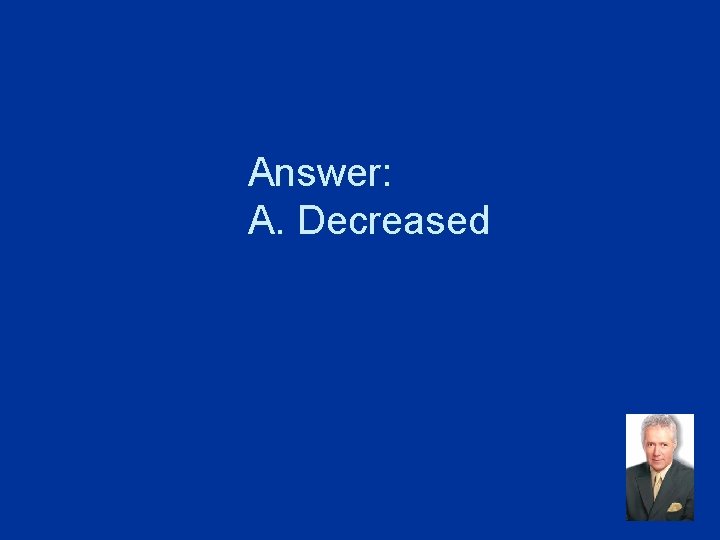 Answer: A. Decreased 