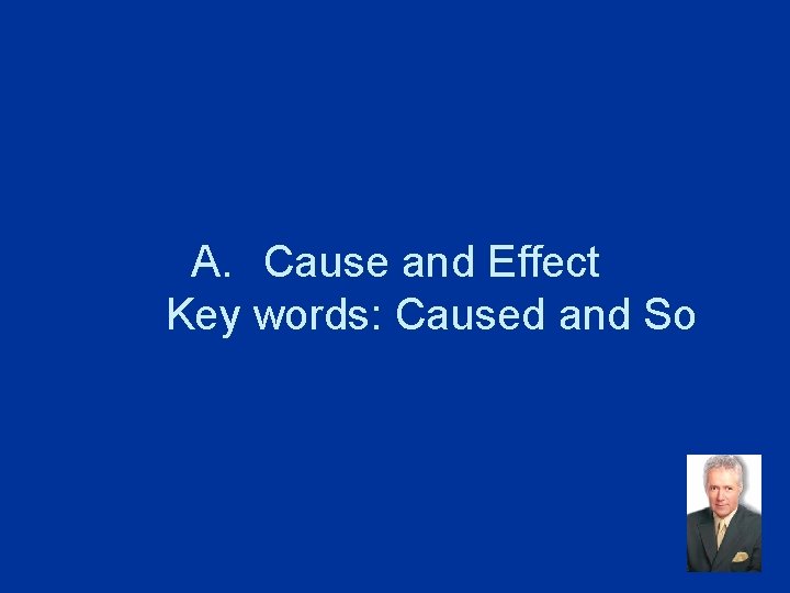 A. Cause and Effect Key words: Caused and So 