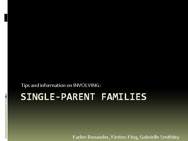 Tips and information on INVOLVING: SINGLE-PARENT FAMILIES Karlee Bonander, Kirsten Klug, Gabrielle Smithley 