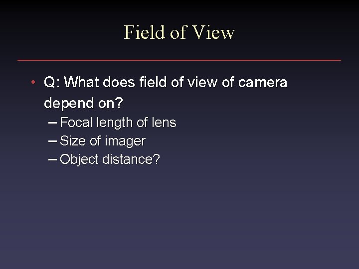 Field of View • Q: What does field of view of camera depend on?