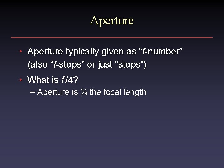 Aperture • Aperture typically given as “f-number” (also “f-stops” or just “stops”) • What