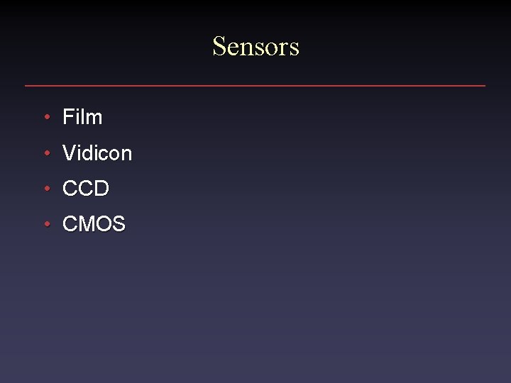 Sensors • Film • Vidicon • CCD • CMOS 