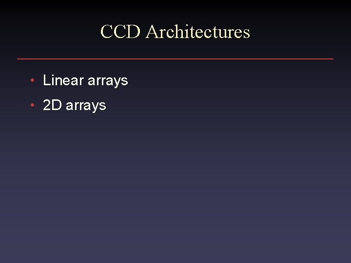 CCD Architectures • Linear arrays • 2 D arrays 