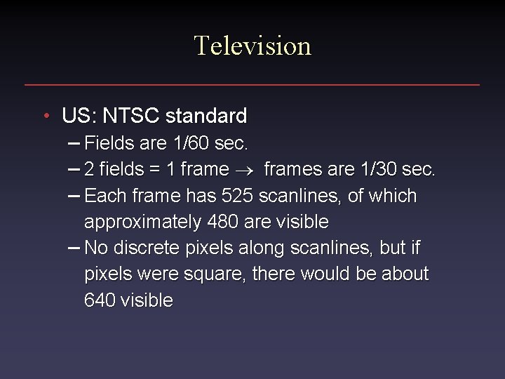 Television • US: NTSC standard – Fields are 1/60 sec. – 2 fields =