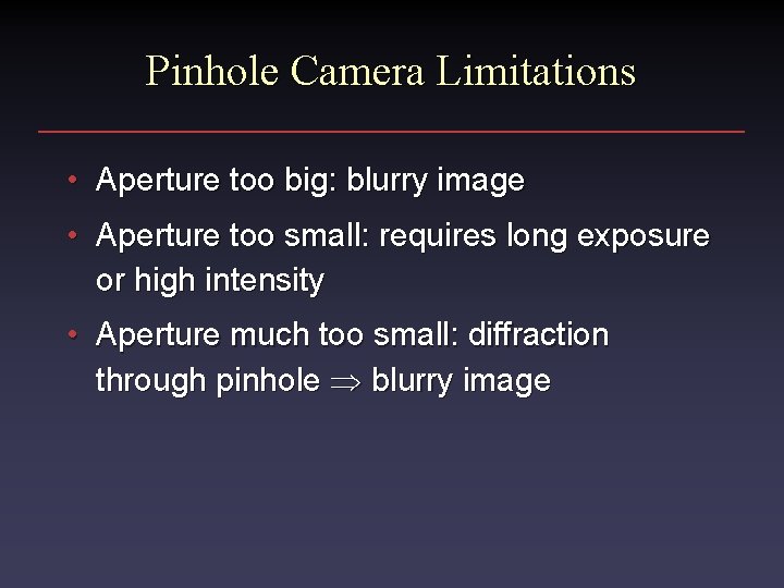 Pinhole Camera Limitations • Aperture too big: blurry image • Aperture too small: requires