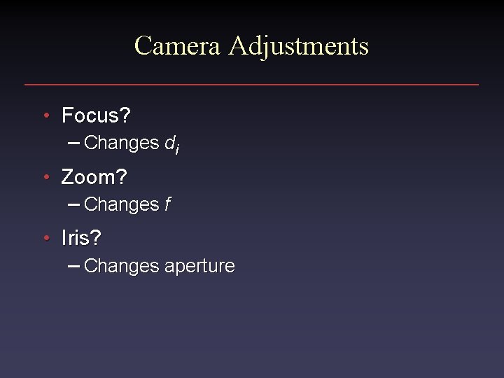 Camera Adjustments • Focus? – Changes di • Zoom? – Changes f • Iris?