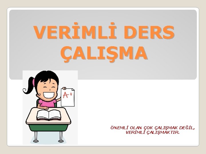 VERİMLİ DERS ÇALIŞMA ÖNEMLİ OLAN ÇOK ÇALIŞMAK DEĞİL, VERİMLİ ÇALIŞMAKTIR. 