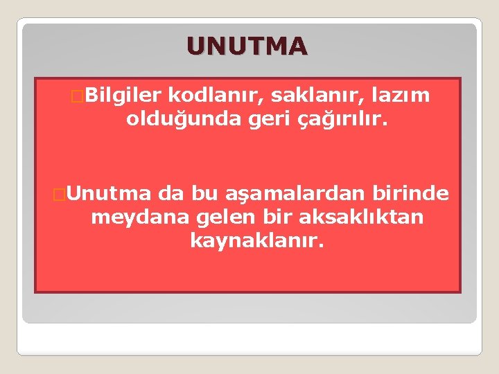 UNUTMA �Bilgiler kodlanır, saklanır, lazım olduğunda geri çağırılır. �Unutma da bu aşamalardan birinde meydana