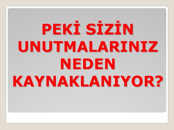 PEKİ SİZİN UNUTMALARINIZ NEDEN KAYNAKLANIYOR? 