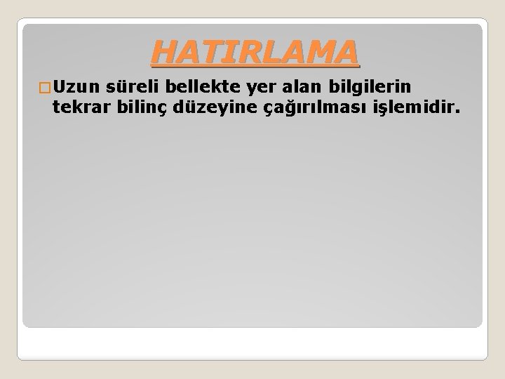 HATIRLAMA � Uzun süreli bellekte yer alan bilgilerin tekrar bilinç düzeyine çağırılması işlemidir. 