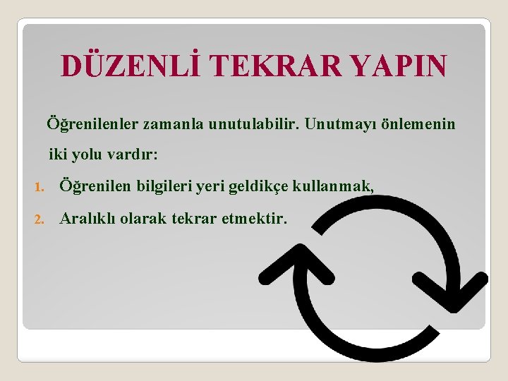 DÜZENLİ TEKRAR YAPIN Öğrenilenler zamanla unutulabilir. Unutmayı önlemenin iki yolu vardır: 1. Öğrenilen bilgileri